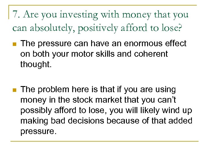 7. Are you investing with money that you can absolutely, positively afford to lose?