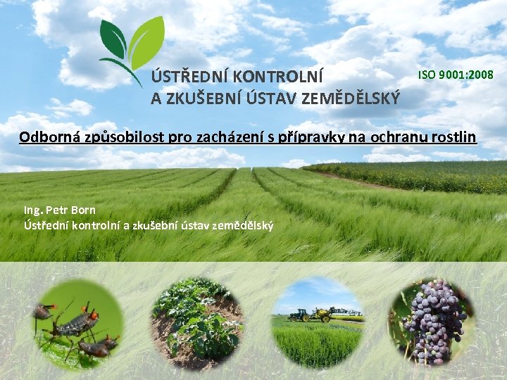 ÚSTŘEDNÍ KONTROLNÍ A ZKUŠEBNÍ ÚSTAV ZEMĚDĚLSKÝ ISO 9001: 2008 Odborná způsobilost pro zacházení s