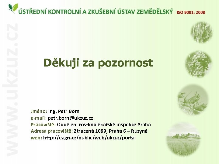 Děkuji za pozornost Jméno: Ing. Petr Born e-mail: petr. born@ukzuz. cz Pracoviště: Oddělení rostlinolékařské