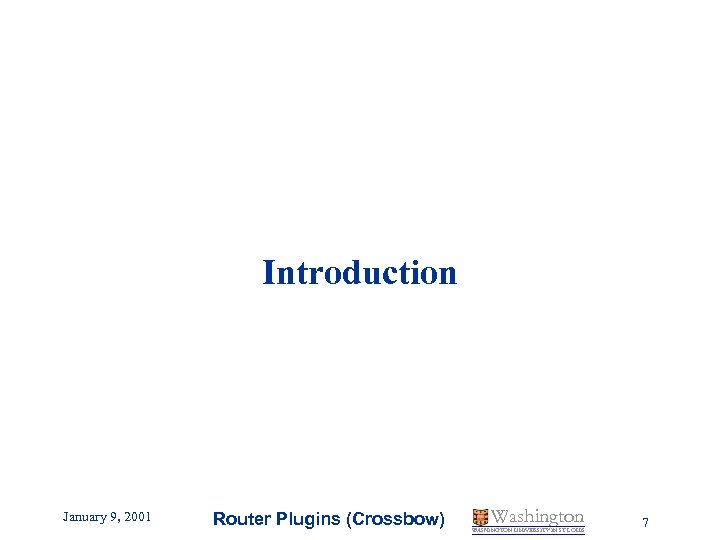 Introduction January 9, 2001 Router Plugins (Crossbow) Washington WASHINGTON UNIVERSITY IN ST LOUIS 7