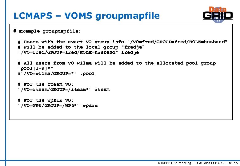 LCMAPS – VOMS groupmapfile # Example groupmapfile: # Users with the exact VO-group info