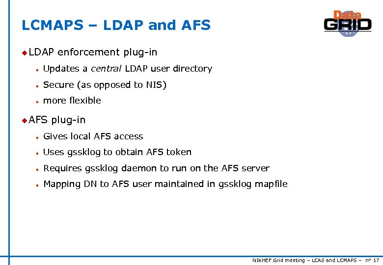 LCMAPS – LDAP and AFS u LDAP enforcement plug-in n Updates a central LDAP