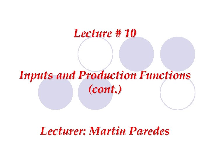 Lecture # 10 Inputs and Production Functions (cont. ) Lecturer: Martin Paredes 