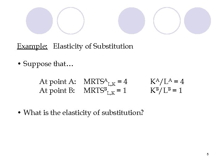 Example: Elasticity of Substitution • Suppose that… At point A: At point B: MRTSAL,