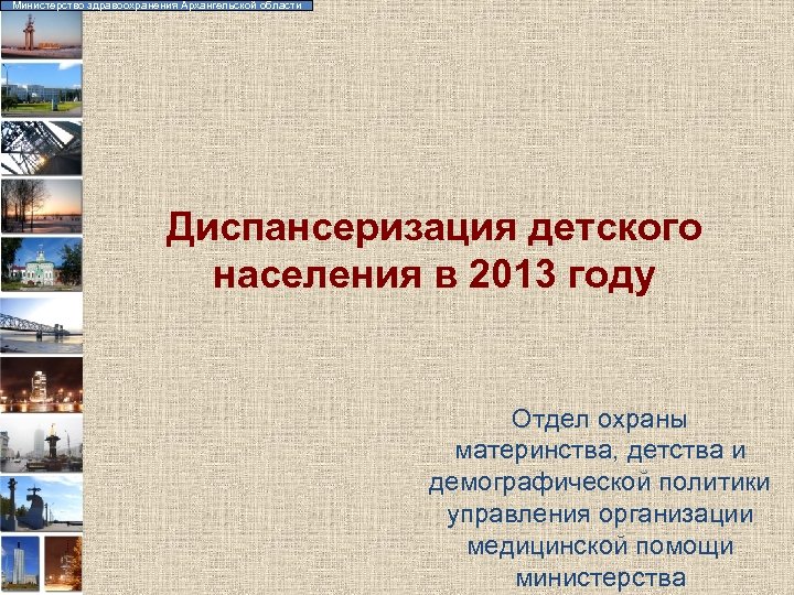 Министерство здравоохранения Архангельской области Диспансеризация детского населения в 2013 году Отдел охраны материнства, детства