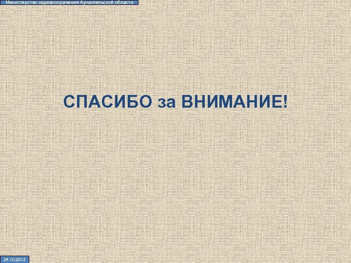 Министерство здравоохранения Архангельской области СПАСИБО за ВНИМАНИЕ! 24. 10. 2013 