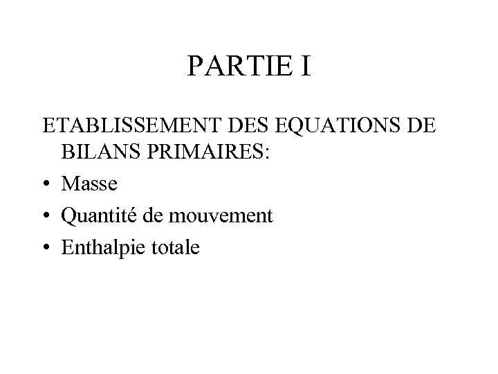 PARTIE I ETABLISSEMENT DES EQUATIONS DE BILANS PRIMAIRES: • Masse • Quantité de mouvement