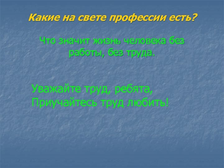 Какие на свете профессии есть? Что значит жизнь человека без работы, без труда. Уважайте