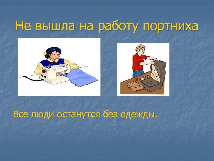 Не вышла на работу портниха Все люди останутся без одежды. 