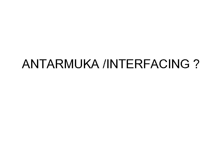 ANTARMUKA /INTERFACING ? 