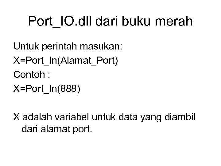 Port_IO. dll dari buku merah Untuk perintah masukan: X=Port_In(Alamat_Port) Contoh : X=Port_In(888) X adalah