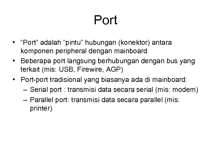 Port • “Port” adalah “pintu” hubungan (konektor) antara komponen peripheral dengan mainboard • Beberapa