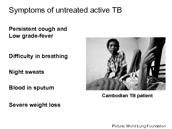 Symptoms of untreated active TB Persistent cough and Low grade-fever Difficulty in breathing Night