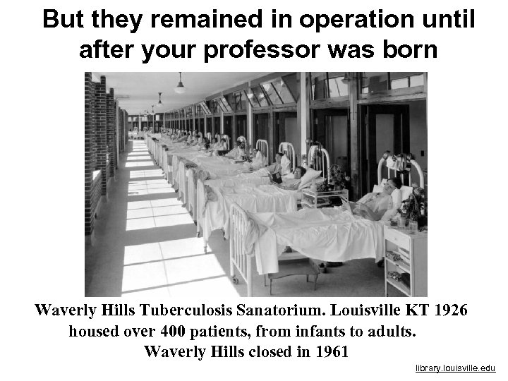 But they remained in operation until after your professor was born Waverly Hills Tuberculosis