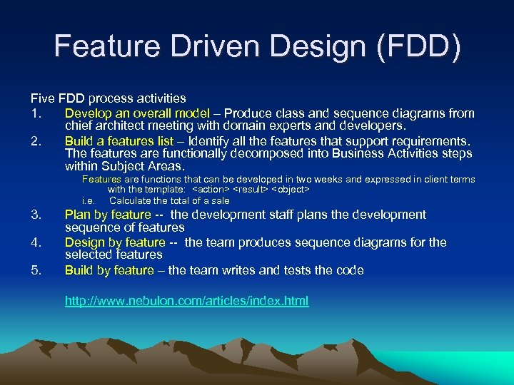 Feature Driven Design (FDD) Five FDD process activities 1. Develop an overall model –