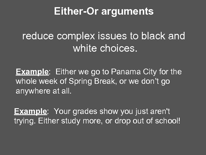 Either-Or arguments reduce complex issues to black and white choices. Example: Either we go