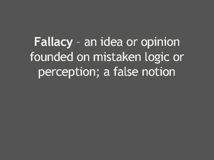 Fallacy – an idea or opinion founded on mistaken logic or perception; a false
