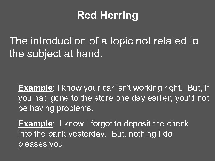 Red Herring The introduction of a topic not related to the subject at hand.
