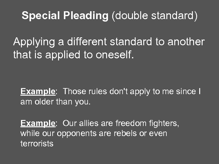 Special Pleading (double standard) Applying a different standard to another that is applied to