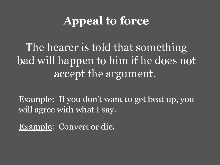 Appeal to force The hearer is told that something bad will happen to him