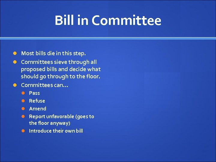 Bill in Committee Most bills die in this step. Committees sieve through all proposed