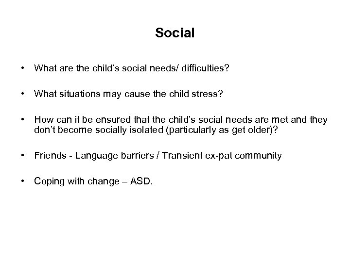 Social • What are the child’s social needs/ difficulties? • What situations may cause