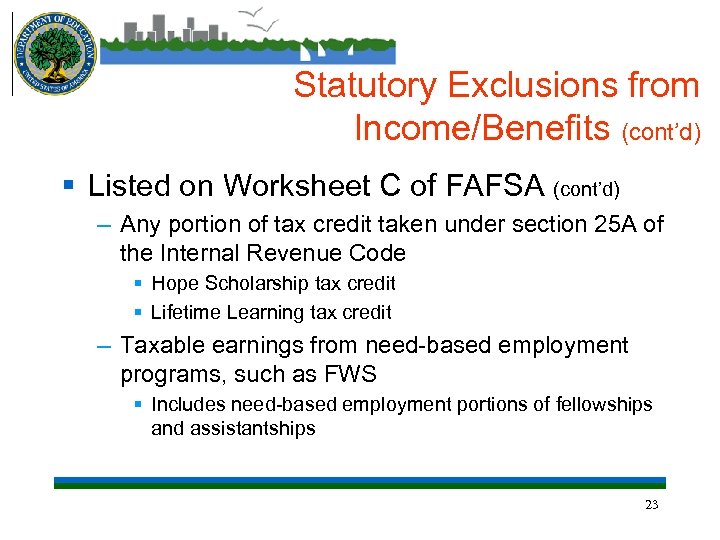 Statutory Exclusions from Income/Benefits (cont’d) § Listed on Worksheet C of FAFSA (cont’d) –