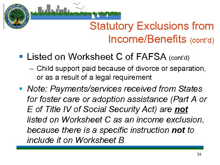Statutory Exclusions from Income/Benefits (cont’d) § Listed on Worksheet C of FAFSA (cont’d) –