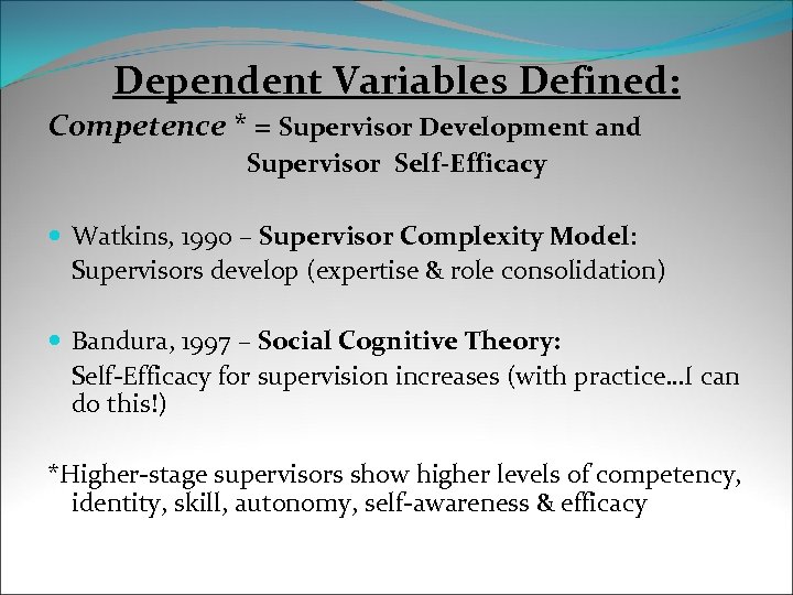 Dependent Variables Defined: Competence * = Supervisor Development and Supervisor Self-Efficacy Watkins, 1990 –