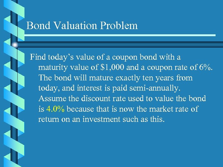 Bond Valuation Problem Find today’s value of a coupon bond with a maturity value