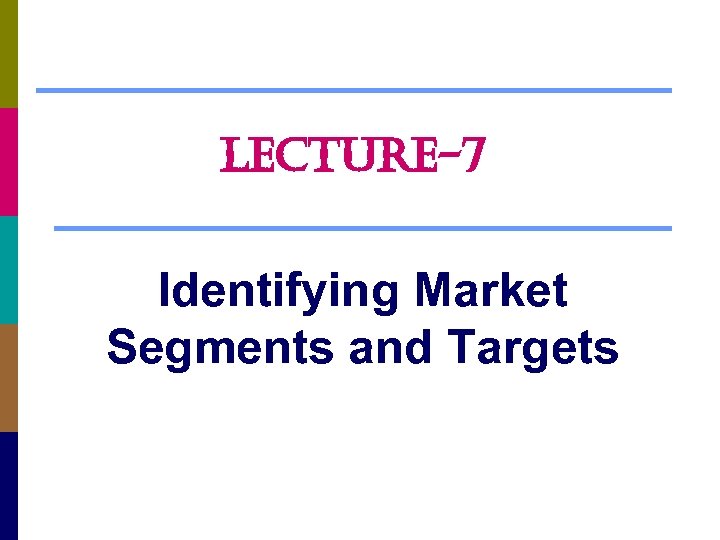 LECTURE-7 Identifying Market Segments and Targets 