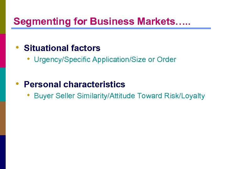 Segmenting for Business Markets…. . • Situational factors • Urgency/Specific Application/Size or Order •