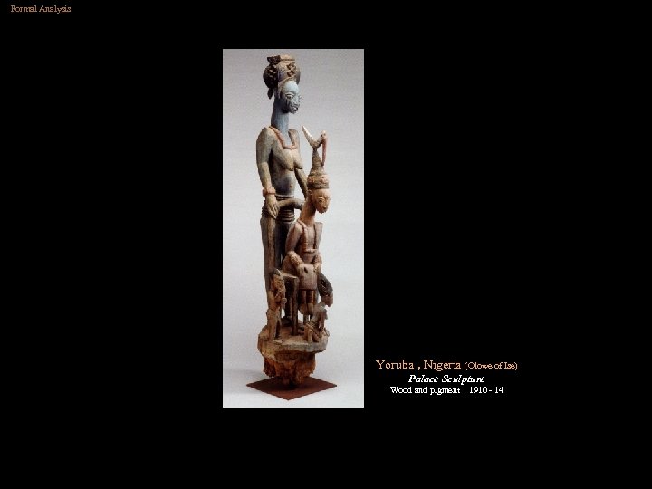 Formal Analysis Yoruba , Nigeria (Olowe of Ise) Palace Sculpture Wood and pigment 1910