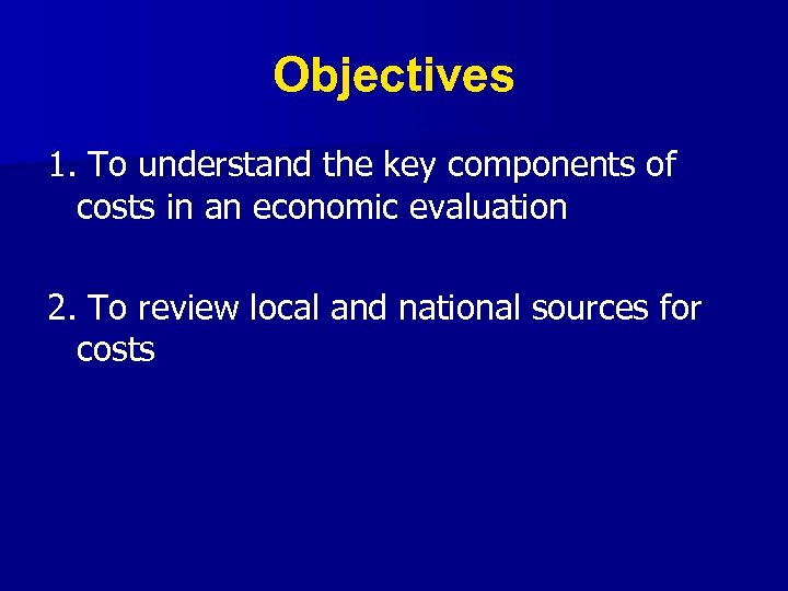 Objectives 1. To understand the key components of costs in an economic evaluation 2.