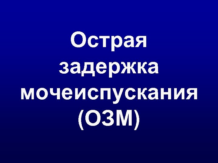 Острая задержка мочеиспускания (ОЗМ) 