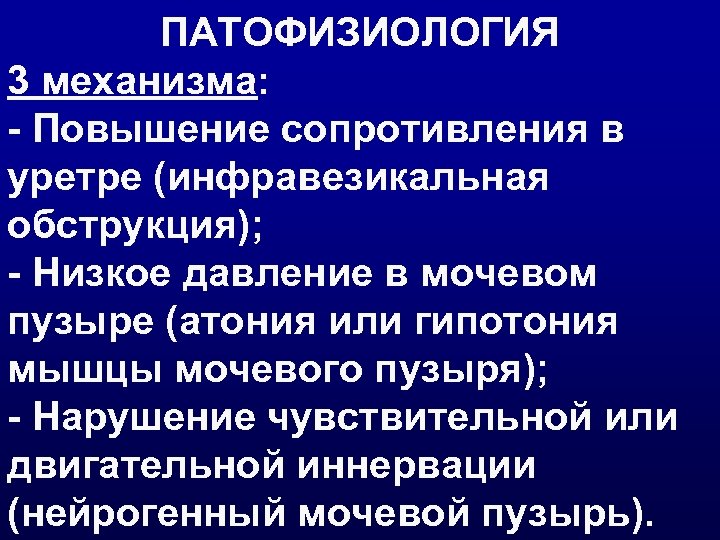 ПАТОФИЗИОЛОГИЯ 3 механизма: - Повышение сопротивления в уретре (инфравезикальная обструкция); - Низкое давление в