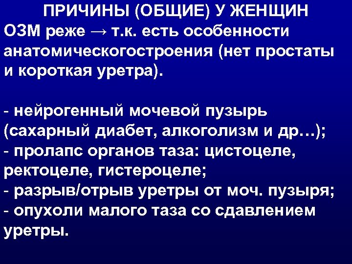 ПРИЧИНЫ (ОБЩИЕ) У ЖЕНЩИН ОЗМ реже → т. к. есть особенности анатомическогостроения (нет простаты