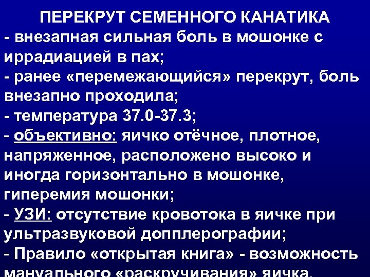 ПЕРЕКРУТ СЕМЕННОГО КАНАТИКА - внезапная сильная боль в мошонке с иррадиацией в пах; -