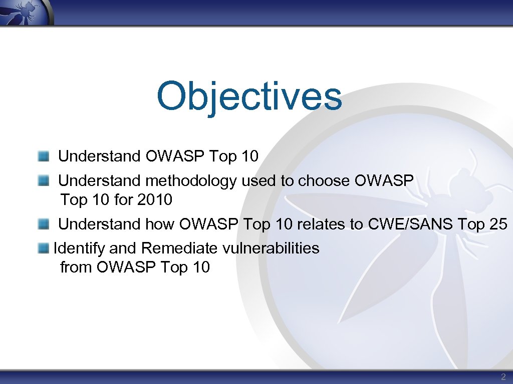 Objectives Understand OWASP Top 10 Understand methodology used to choose OWASP Top 10 for
