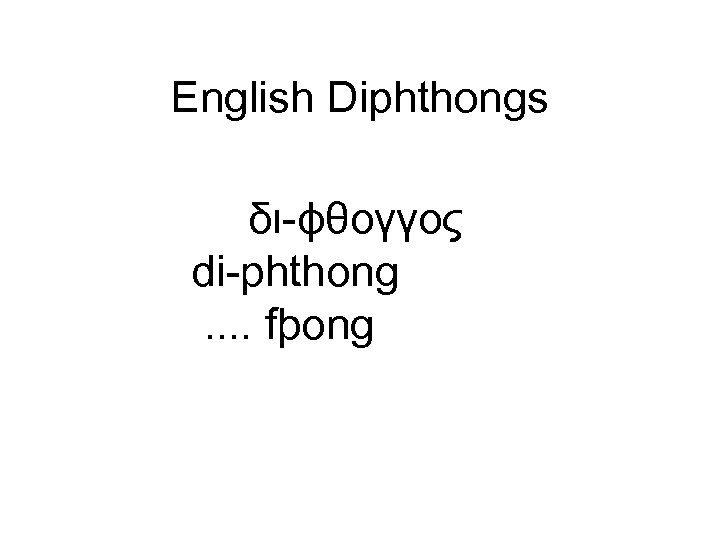 English Diphthongs δι-ϕθογγος di-phthong. . fþong 