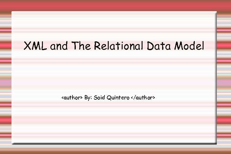 XML and The Relational Data Model <author> By: Soid Quintero </author> 