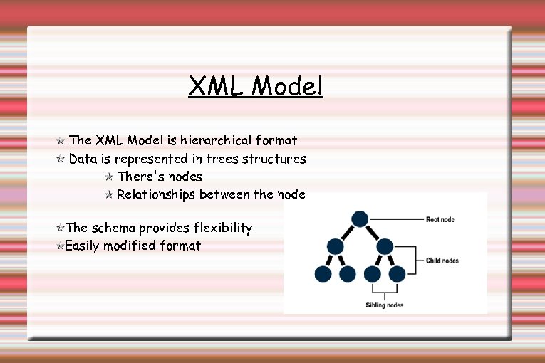 XML Model The XML Model is hierarchical format Data is represented in trees structures