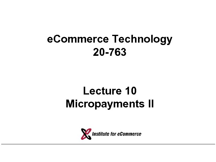 e. Commerce Technology 20 -763 Lecture 10 Micropayments II 