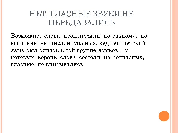 НЕТ, ГЛАСНЫЕ ЗВУКИ НЕ ПЕРЕДАВАЛИСЬ Возможно, слова произносили по-разному, но египтяне не писали гласных,