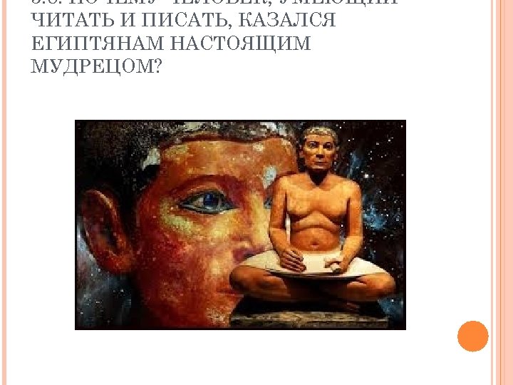 5. 8. ПОЧЕМУ ЧЕЛОВЕК, УМЕЮЩИЙ ЧИТАТЬ И ПИСАТЬ, КАЗАЛСЯ ЕГИПТЯНАМ НАСТОЯЩИМ МУДРЕЦОМ? 