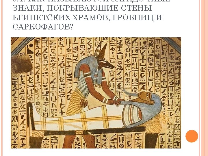 5. 1. КАК НАЗЫВАЮТСЯ ЗАГАДОЧНЫЕ ЗНАКИ, ПОКРЫВАЮЩИЕ СТЕНЫ ЕГИПЕТСКИХ ХРАМОВ, ГРОБНИЦ И САРКОФАГОВ? 