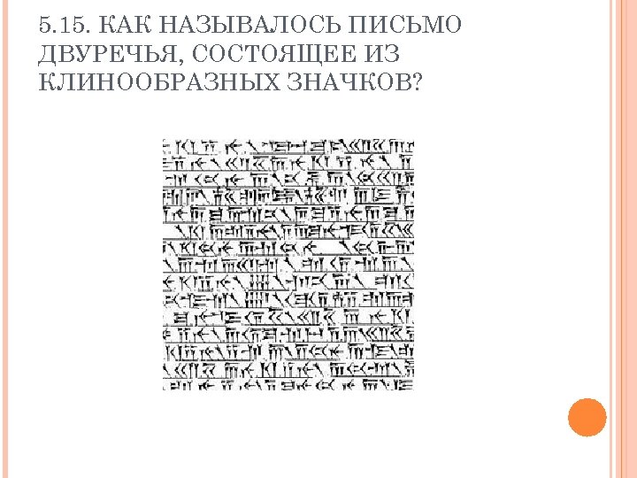 5. 15. КАК НАЗЫВАЛОСЬ ПИСЬМО ДВУРЕЧЬЯ, СОСТОЯЩЕЕ ИЗ КЛИНООБРАЗНЫХ ЗНАЧКОВ? 