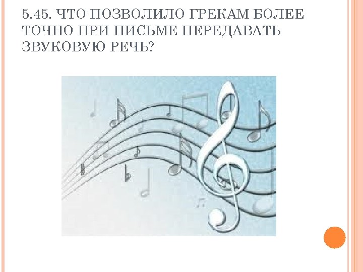 5. 45. ЧТО ПОЗВОЛИЛО ГРЕКАМ БОЛЕЕ ТОЧНО ПРИ ПИСЬМЕ ПЕРЕДАВАТЬ ЗВУКОВУЮ РЕЧЬ? 