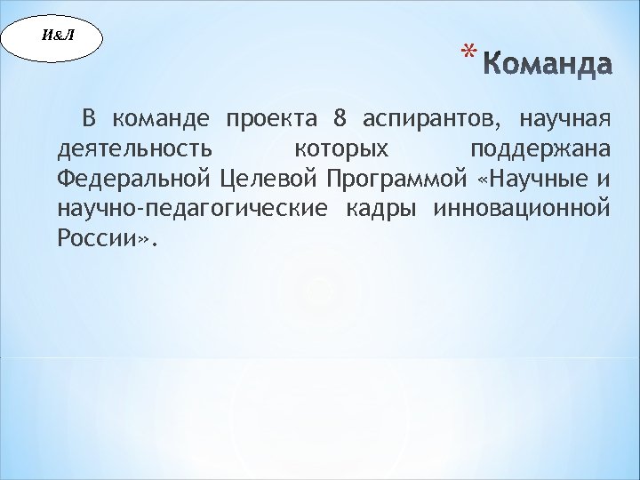 И &Л * В команде проекта 8 аспирантов, научная деятельность которых поддержана Федеральной Целевой