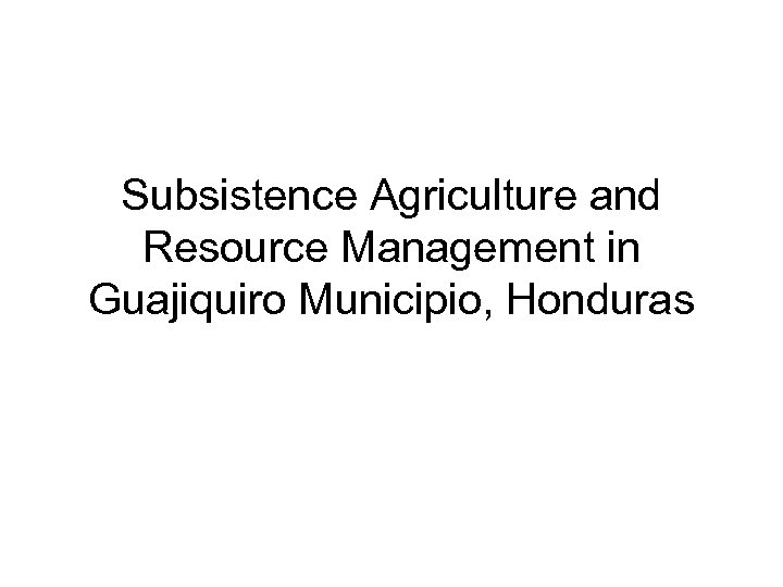 Subsistence Agriculture and Resource Management in Guajiquiro Municipio, Honduras 